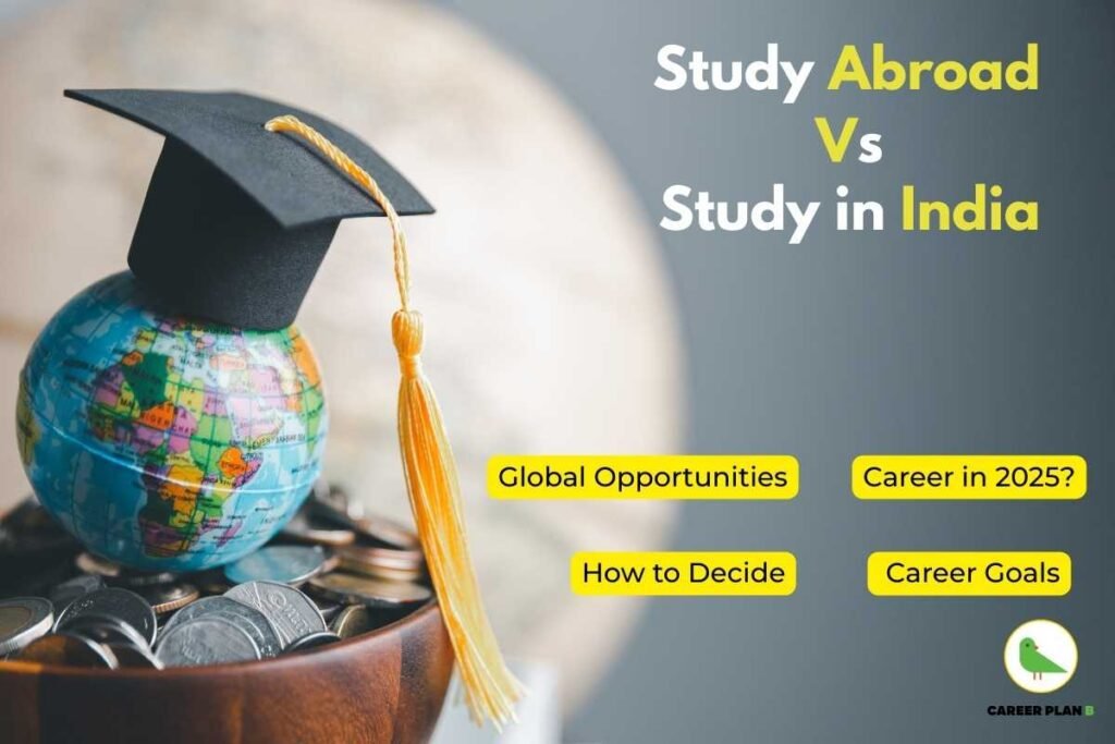 Study Abroad vs Study in India 2025 — a symbolic image showing a graduation cap placed on a globe resting over a bowl filled with coins, representing the financial and global implications of education choices. The text on the image highlights key questions: 'Global Opportunities', 'Career in 2025?', 'How to Decide', and 'Career Goals'. Branding includes the Career Plan B logo featuring a green bird at the bottom right corner.