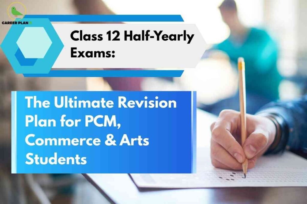 This image features a bright, educational-themed banner focused on revision strategies for Class 12 students. At the top left, there is a green bird logo with the text "CAREER PLAN" written beside it. A prominent hexagonal blue frame showcases the heading: "Class 12 Half-Yearly Exams:" in large, bold black font. Below this, another blue box displays the subheading: "The Ultimate Revision Plan for PCM, Commerce & Arts Students" in bold white text. The background shows a blurred classroom setting, with a student wearing a teal shirt holding a pencil and filling in answers on an examination sheet. The overall design is modern and contrasts motivational text with academic imagery, emphasizing preparation for half-yearly exams across multiple subject streams.