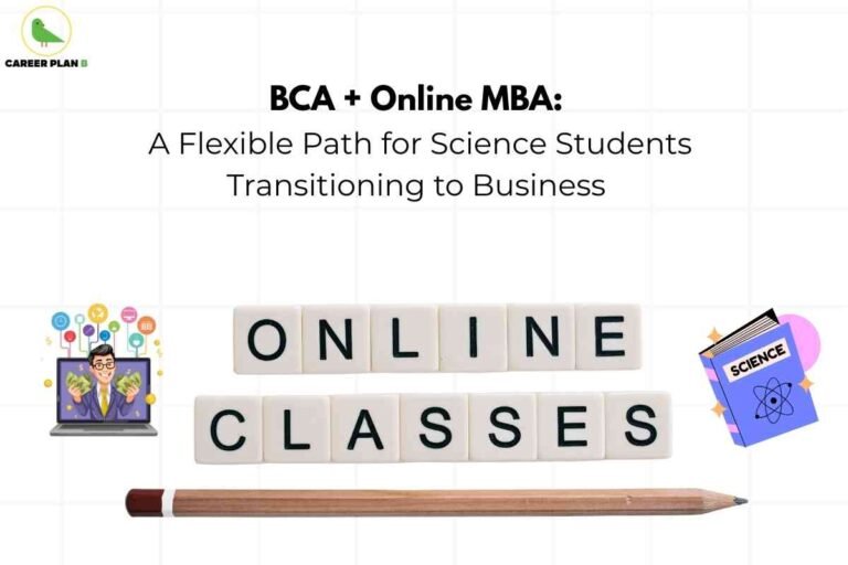 This image highlights the concept of pursuing a **BCA + Online MBA** as a career path. At the top, bold black text emphasizes the idea: **“BCA + Online MBA: A Flexible Path for Science Students Transitioning to Business.”** The phrase suggests that students from a science background can smoothly shift into the business world through this educational route. In the center, blocks spelling **“ONLINE CLASSES”** are displayed, underlined with a pencil, symbolizing flexible learning options. On the left, there’s an illustration of a person holding money with graphs and icons, representing **business success and career opportunities**. On the right, an open **science book illustration** indicates the starting point for science students. The design, paired with the **Career Plan B logo** at the top left, visually communicates a structured yet flexible roadmap for students who want to combine technical knowledge with managerial expertise. It makes the idea of transitioning from science to business both approachable and practical.