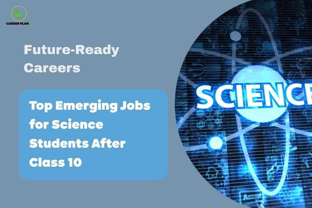 This image has a muted blue background, with the "CAREER PLAN B" logo—a green bird in a yellow circle—in the upper left corner. The left side features bold white text: “Future-Ready Careers,” followed by a sky-blue box containing “Top Emerging Jobs for Science Students After Class 10” in prominent white font. On the right side, overlapping in a circular frame, is a digital illustration showing the word “SCIENCE” in bright letters, superimposed on an abstract background of circuitry, technology icons, and the graphic of an atom. The overall design highlights career opportunities and future job prospects for students who pursue science after class 10.