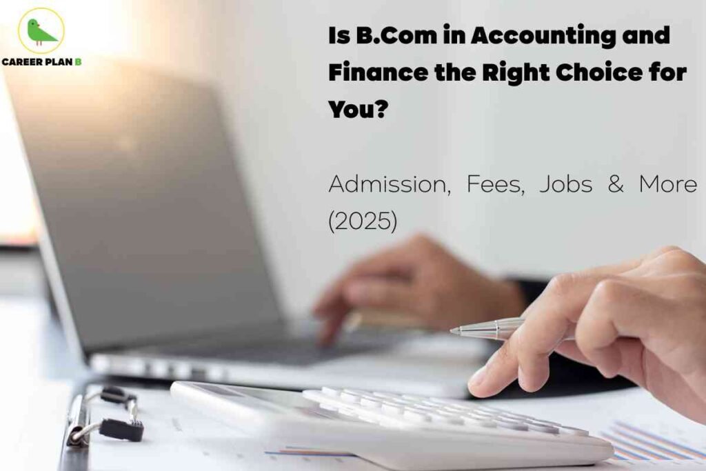 Informative educational image about B.Com in Accounting and Finance for 2025, created by Career Plan B. The top left corner features the Career Plan B logo—a green bird and brand name. Bold black headline text asks, “Is B.Com in Accounting and Finance the Right Choice for You?” Below, smaller text states “Admission, Fees, Jobs & More (2025),” highlighting the guide’s focus on course details and career direction. The right half of the image shows a close-up of hands working on an electronic calculator and a laptop over organized paperwork, visually emphasizing the analytical and practical nature of accounting and finance studies. The overall composition uses a soft, professional background with clean lines to convey a future-oriented, career-focused message for commerce aspirants evaluating B.Com course benefits, without referencing any facial features.