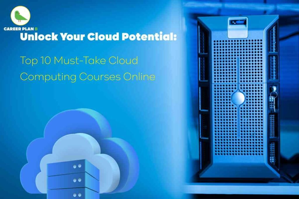 This image highlights the theme of **cloud computing courses**. On the left side, against a bright blue background, bold white and yellow text reads: *“Unlock Your Cloud Potential: Top 10 Must-Take Cloud Computing Courses Online.”* Below the text, there is an illustration of a cloud with stacked server drawers inside, symbolizing cloud storage and digital infrastructure. On the right side, there is a close-up of a physical server unit in a data center, lit with blue lighting, emphasizing the connection between real hardware and virtual cloud technology. In the top-left corner, the **Career Plan B** green bird logo is placed, identifying the source. The overall design blends modern visuals of technology with professional typography to showcase the importance of cloud computing and online learning opportunities.