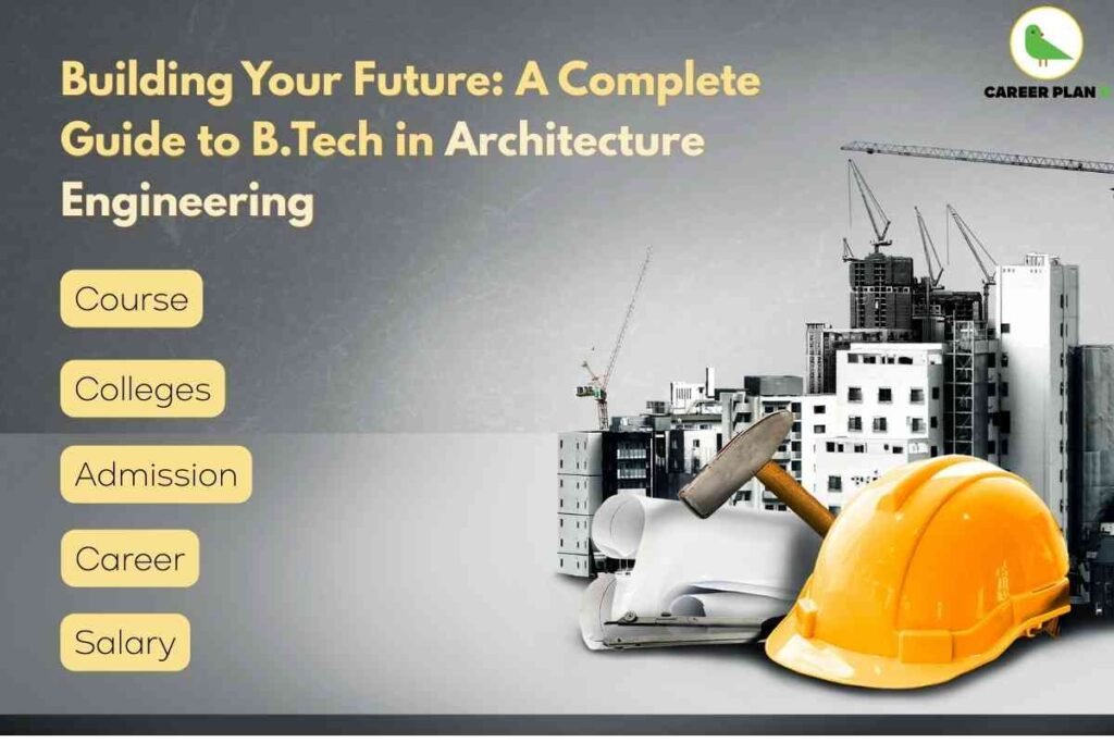 The image is a promotional banner for a guide to B.Tech in Architecture Engineering. On the left side, it features the main heading, “Building Your Future: A Complete Guide to B.Tech in Architecture Engineering,” written in bold yellowish text over a dark grey textured background. Below the heading, five yellow rounded-rectangle buttons list the key topics covered: Course, Colleges, Admission, Career, and Salary. The right side showcases a construction-themed background with high-rise buildings under construction, visible cranes, and scaffolding, symbolizing the field of architecture and engineering. In the foreground, there is a bright yellow safety hard hat, rolled architectural blueprints, and a hammer, representing safety, planning, and practical construction work. At the top right corner, the Career Plan logo appears with a green bird icon and the brand name in black and green text. The overall theme blends design and construction visuals to convey a professional, career-oriented message about studying architecture engineering.