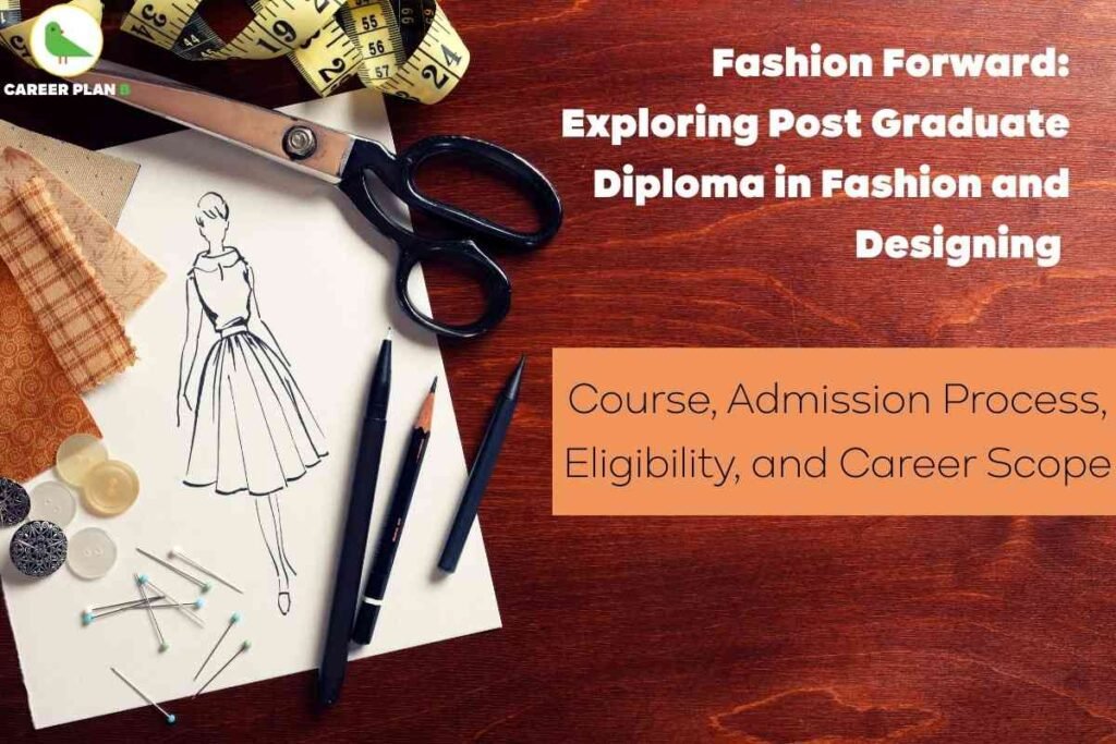 An image displays a wooden table with various fashion designing tools and materials arranged neatly. On the left side, there is a white paper featuring a hand-drawn sketch of a woman wearing a stylish dress. Surrounding the sketch are items including a pair of large black scissors, a measuring tape with yellow markings, fabric swatches in earthy tones, sewing pins with colored heads, an assortment of buttons, a black pen, and a wooden pencil. At the top left corner, the Career Plan B logo featuring a green bird inside a yellow circle is visible. On the right side of the image, bold white text announces “Fashion Forward: Exploring Post Graduate Diploma in Fashion and Designing,” while an orange text box below describes details such as course, admission process, eligibility, and career scope related to Post Graduate Diploma in Fashion and Design.