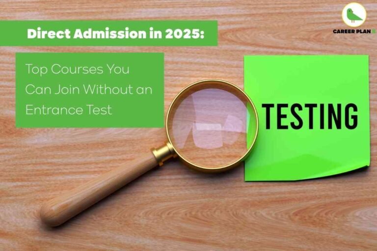 An image shows a light wooden table with a bright green sticky note on the right displaying the word “TESTING” in bold black letters. A magnifying glass with a wooden handle is placed on top of the note, symbolizing scrutiny or examination. On the left, a green box contains white text that reads, “Top Courses You Can Join Without an Entrance Test.” At the top, a bold green banner states, “Direct Admission in 2025.” The Career Plan B logo with a green bird in a yellow circle appears in the top right corner. The image clearly emphasizes the opportunities for college admission without entrance exam in 2025 and highlights courses available through direct admission.
