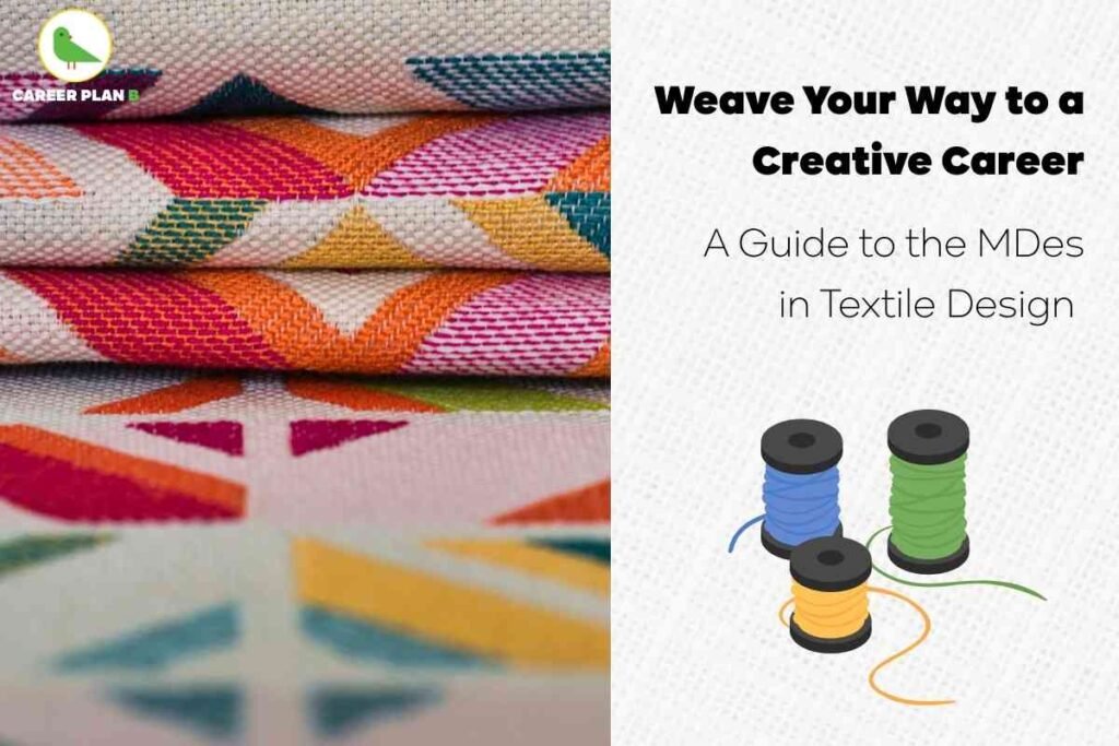 Informative educational and promotional visual for M.Des (Master of Design) in Textile Design careers. The left side shows a stack of vibrantly patterned woven textile fabrics, highlighting creative skill and material expertise. The top left corner features the Career Plan B logo—a green bird with brand name. The right section displays bold black headline text: “Weave Your Way to a Creative Career — A Guide to the MDes in Textile Design.” Below, three illustrated thread spools of blue, green, and yellow represent textile craft, design, and production. The overall composition emphasizes creativity, technical expertise, and diverse career paths for M.Des Textile Design graduates, reflecting opportunities in fashion, home furnishing, research, product development, retail brands, and sustainability, without referencing any faces or personal attributes.