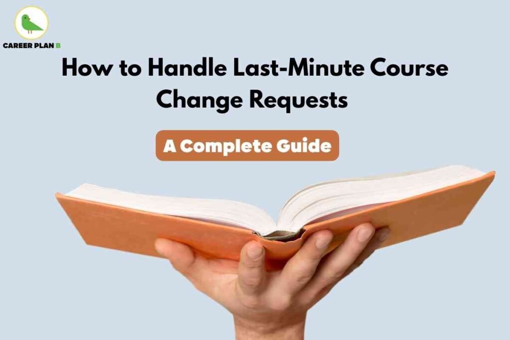 The image provides a clear and practical visual for managing last-minute course change requests. It features a hand confidently holding an open orange book against a light blue background, symbolizing readiness and access to essential information. At the top, bold black text states, “How to Handle Last-Minute Course Change Requests,” with an orange rounded box below that reads, “A Complete Guide.” The Career Plan B logo with a green bird in a yellow circle appears at the top left. The overall design emphasizes prompt guidance and a step-by-step approach for students, parents, or academic advisors facing urgent course adjustment needs.