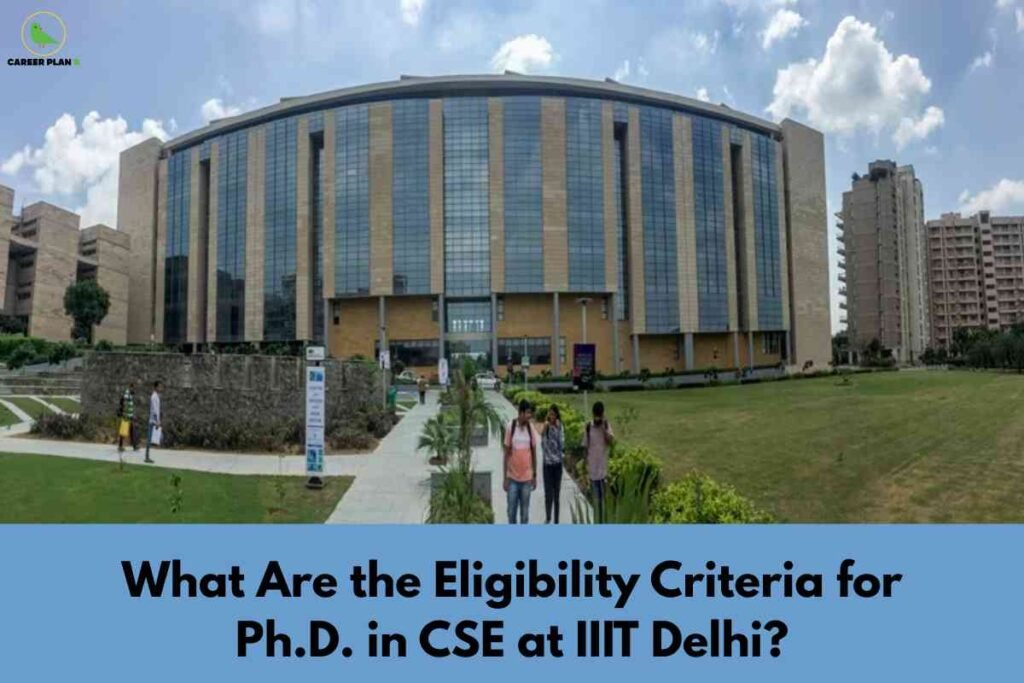 A panoramic view of the IIIT Delhi campus features a contemporary, curved academic building with broad blue-tinted glass panels and tan columns. In the foreground, students walk along landscaped pathways and expansive green lawns. The bottom blue banner displays bold black text: "What Are the Eligibility Criteria for Ph.D. in CSE at IIIT Delhi?" signaling a detailed guide about the doctoral admission requirements in Computer Science Engineering. The Career Plan B logo sits in the upper left, indicating trustworthy academic content.