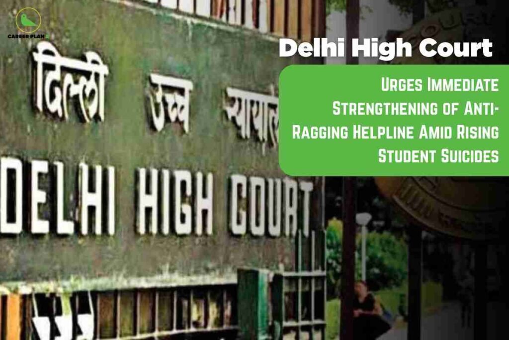 A news graphic features the prominent facade of the Delhi High Court building. The signage includes bold white letters in both Hindi and English, reading "DELHI HIGH COURT." On the right side, large white text states "Delhi High Court" against a black background. Below that, a green box contains white text: "Urges Immediate Strengthening of Anti-Ragging Helpline Amid Rising Student Suicides." In the upper left corner, the Career Plan logo is visible. The image conveys an urgent call from the court for better anti-ragging support services due to increasing student suicides.