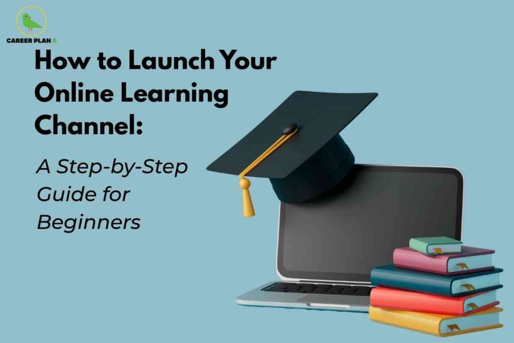 On a light blue background, bold black text presents "How to Launch Your Online Learning Channel: A Step-by-Step Guide for Beginners," emphasizing easy-to-follow instructions for new creators. The right side features a digital illustration of a laptop with a graduation cap perched on top, symbolizing e-learning and academic achievement. A colorful stack of books sits in front of the laptop, representing diverse educational resources and knowledge. The Career Plan B logo is displayed at the top left, linking the image to expert content for online education.