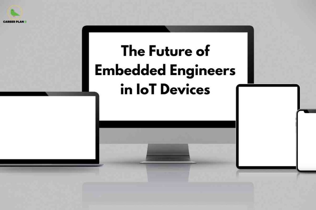 Grey background featuring four digital devices arranged side by side: a desktop monitor in the center, a laptop to the left, a tablet to the right, and a smartphone on the far right. All screens are blank except the desktop monitor, which displays bold black text: "The Future of Embedded Engineers in IoT Devices." In the top left corner, a small green bird logo and "CAREER PLAN B" text are present. The image visually represents the role of embedded engineers in the advancement of interconnected Internet of Things devices.