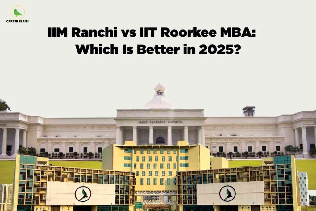 A collage-style image shows the iconic white main building of IIT Roorkee in the background and the modern yellow-and-green campus buildings of IIM Ranchi in the foreground. Centered at the top in bold black text is the headline “IIM Ranchi vs IIT Roorkee MBA: Which Is Better in 2025?”, with the Career Plan B logo in the top left corner.