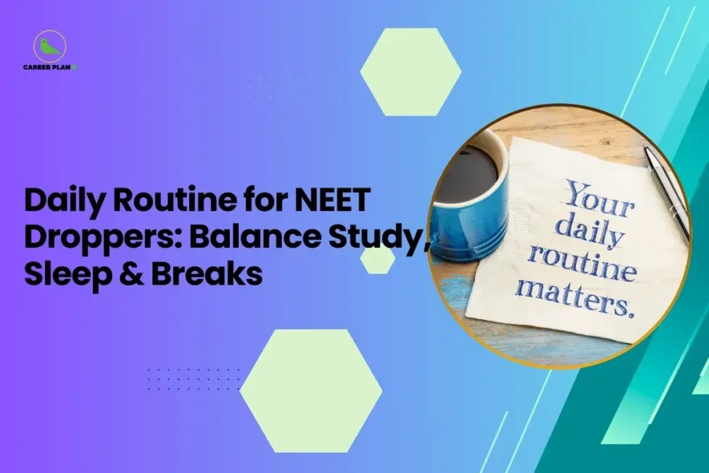 This image is a Career Plan B educational banner designed with a smooth purple-to-teal gradient background and minimal hexagonal design elements for a clean, modern academic look. The headline reads, “Daily Routine for NEET Droppers: Balance Study, Sleep & Breaks,” emphasizing structured preparation and healthy time management for repeat aspirants. On the right side, inside a circular frame, there is an image of a cup of coffee placed beside a note that reads, “Your daily routine matters.” This visual symbolizes discipline, consistency, and the importance of maintaining a balanced schedule during NEET preparation. The Career Plan B logo with a green bird icon appears in the top-left corner, reinforcing the theme of guided strategy and focused academic planning.