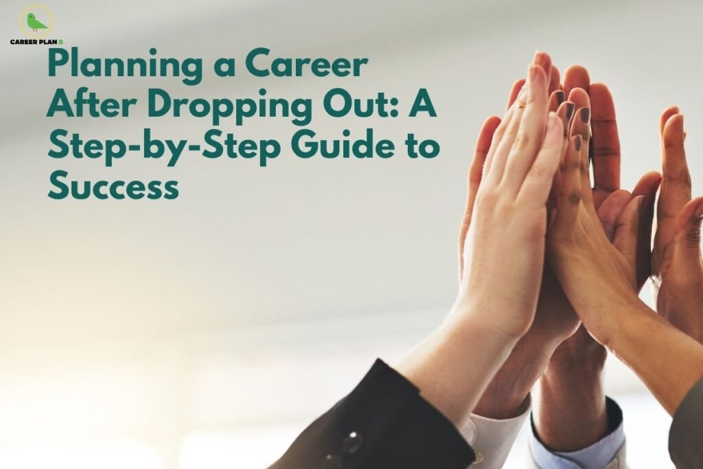 this image contains a Career Plan B educational banner with the headline “Planning a Career After Dropping Out: A Step-by-Step Guide to Success,” the Career Plan B logo at the top left, and multiple hands raised together in a high-five gesture against a soft, neutral background, symbolizing support, collaboration, confidence, and positive career planning after dropping out.