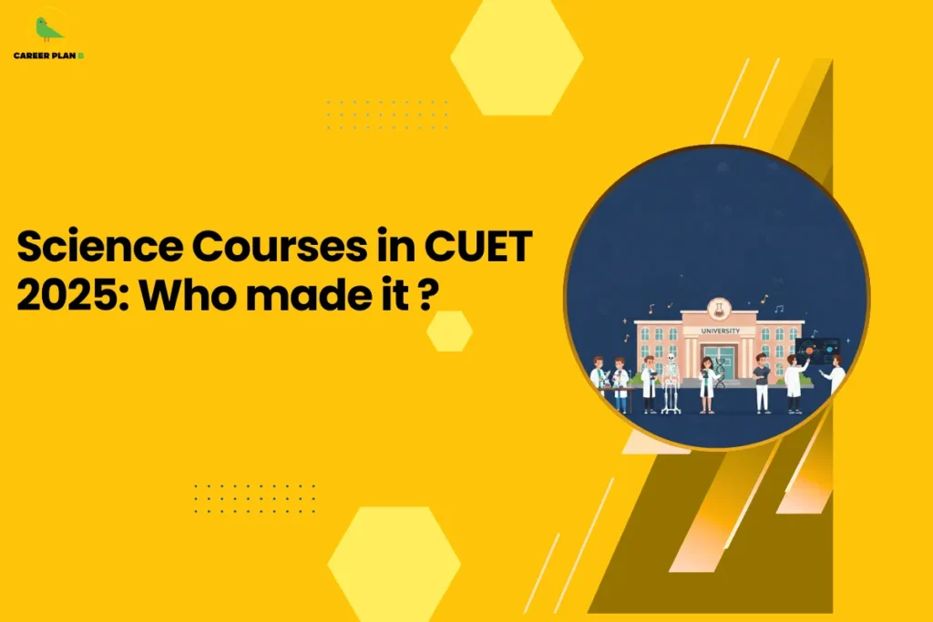 this image contains a yellow educational graphic with the text “Science Courses in CUET 2025: Who made it ?” and a circular illustration of students in lab coats and science icons in front of a university building, with geometric shapes and the Career Plan B green bird logo in the top left, representing science admissions and results