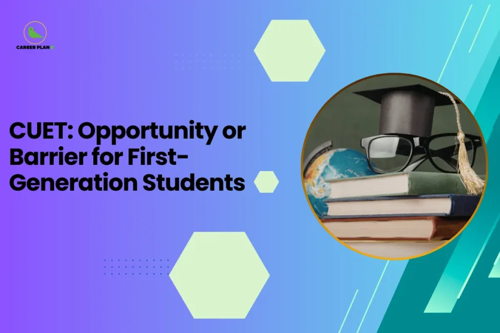 this image contains a blue-to-green gradient educational graphic with text “CUET: Opportunity or Barrier for First-Generation Students,” Career Plan logo top left, and a circular photo of stacked books with a graduation cap, glasses, and globe representing higher education access and student opportunity
