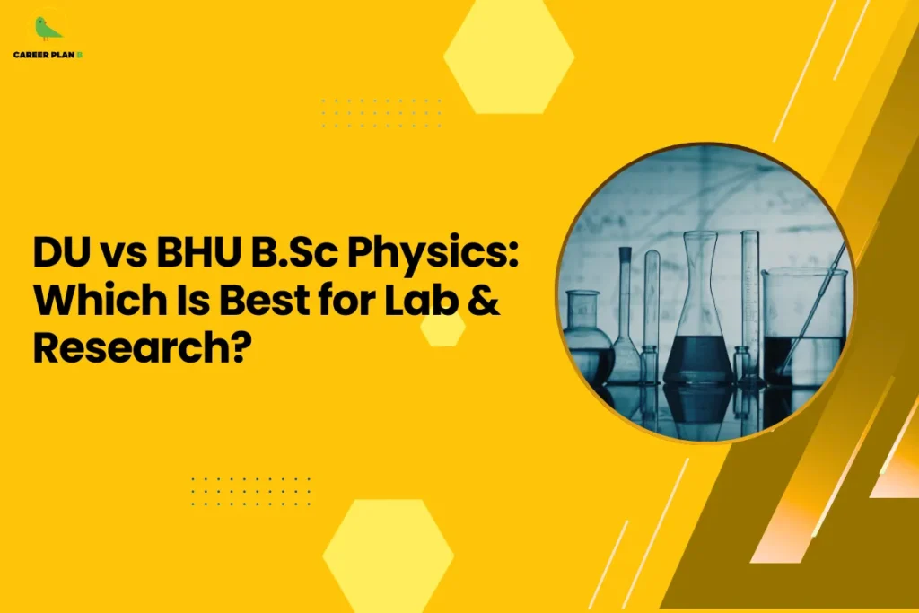This banner features a bright yellow background that creates a bold and visually engaging design while maintaining the consistent Career Plan B branding. The layout incorporates geometric hexagonal shapes, dotted patterns, and diagonal graphic accents that add structure and a modern academic feel. The headline is positioned prominently on the left side, while a circular image on the right balances the composition. The headline reads “DU vs BHU B.Sc Physics: Which Is Best for Lab & Research?” The topic focuses on comparing two prestigious Indian universities—Delhi University (DU) and Banaras Hindu University (BHU)—for students interested in pursuing a B.Sc in Physics. The discussion likely evaluates factors such as laboratory infrastructure, research opportunities, faculty expertise, academic environment, and exposure to scientific projects. On the right side, the circular image shows laboratory glassware such as beakers and flasks, representing scientific experimentation, laboratory work, and research activities. This visual directly connects to the theme of physics education and practical laboratory experience. The Career Plan B logo appears in the top-left corner, reinforcing the platform’s role in guiding students through university choices, academic programs, and career pathways. Overall, the banner communicates a comparison guide designed to help students determine which university—DU or BHU—offers better laboratory facilities and research opportunities for B.Sc Physics students.