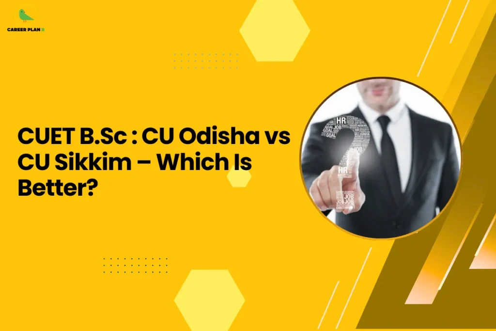 This banner features a bright yellow background that creates a bold and visually striking design while maintaining the consistent Career Plan B branding. The layout incorporates geometric hexagonal shapes, dotted accents, and diagonal graphic elements that give the design a modern academic aesthetic. The headline is positioned clearly on the left side, while a circular image on the right balances the composition. The headline reads “CUET B.Sc: CU Odisha vs CU Sikkim – Which Is Better?” The topic focuses on comparing Central University of Odisha (CU Odisha) and Sikkim University (CU Sikkim) for students seeking admission to B.Sc programs through CUET. The discussion likely examines factors such as academic curriculum, faculty quality, laboratory facilities, campus environment, and career opportunities after graduation. On the right side, the circular image shows a professional figure pointing at an upward arrow composed of words like ‘job,’ ‘career,’ and ‘HR.’ This visual represents career growth, opportunities, and professional development, aligning with the theme of choosing the better university for long-term academic and career prospects. The Career Plan B logo appears in the top-left corner, reinforcing the platform’s role in helping students navigate university comparisons and admission choices. Overall, the banner communicates a guide designed to help students evaluate which university—CU Odisha or CU Sikkim—offers better opportunities for B.Sc students entering through CUET.