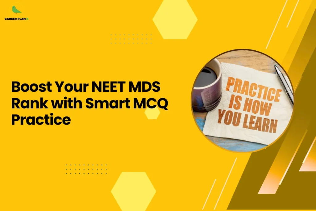 This banner follows the Career Plan B visual design style, featuring a bright yellow background with geometric hexagonal shapes, dotted accents, and diagonal elements that create a clean and modern educational layout. The Career Plan B logo appears in the top-left corner, ensuring consistent branding across the platform’s academic guidance graphics. The headline reads “Boost Your NEET MDS Rank with Smart MCQ Practice.” The topic focuses on preparation strategies for students appearing in the National Eligibility cum Entrance Test for MDS (NEET MDS). Since this exam is heavily based on multiple-choice questions (MCQs), regular and strategic practice plays a crucial role in improving accuracy, speed, and overall ranking. On the right side, the circular image shows a note that reads “Practice Is How You Learn,” along with a cup and pen placed nearby. This visual highlights the importance of consistent practice and revision when preparing for competitive postgraduate exams. Overall, the graphic represents a preparation guide for dental graduates aiming for postgraduate specialization, emphasizing how smart MCQ practice, mock tests, and error analysis can help candidates improve performance and achieve a better rank in NEET MDS.