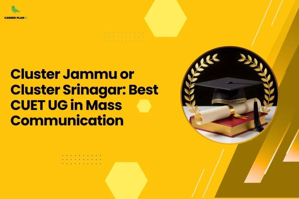 This banner follows the Career Plan B visual design style, using a bright yellow background with geometric hexagonal shapes, dotted accents, and diagonal graphic elements that create a modern academic layout. The Career Plan B logo appears in the top-left corner, ensuring consistent branding across educational guidance graphics. The headline reads “Cluster Jammu or Cluster Srinagar: Best CUET UG in Mass Communication.” The topic focuses on comparing undergraduate mass communication programs offered through the Common University Entrance Test (CUET) across institutions located in the Jammu and Srinagar clusters. The comparison centers on Mass Communication, a field that prepares students for careers in journalism, broadcasting, digital media, advertising, and content creation. On the right side, the circular image shows a graduation cap, diploma scroll, and academic books surrounded by a laurel wreath, symbolizing academic achievement and higher education success. This visual represents the opportunities students gain after completing a degree in media and communication studies. Overall, the graphic represents a CUET cluster comparison guide for mass communication aspirants, helping students evaluate factors such as course curriculum, media labs, faculty expertise, internships, and career opportunities when choosing between universities in the Jammu and Srinagar clusters.