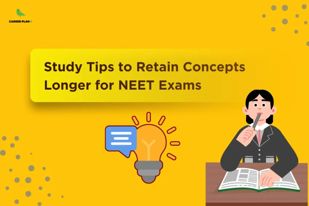 This image contains a bright yellow background with a soft gradient and scattered circular dot patterns on the top right and bottom left corners. In the top left corner there is a small logo featuring a stylized green bird inside a thin yellow circular outline with the text “CAREER PLAN B” beside it, where “CAREER PLAN” is written in black and the letter “B” appears in green. Across the upper center, there is a large rounded rectangular yellow banner with a subtle shadow effect containing bold dark text that reads “Study Tips to Retain Concepts Longer for NEET Exams.” Below the banner, slightly left of center, there is an illustration of a glowing light bulb with orange rays around it symbolizing ideas, alongside a blue speech bubble icon. On the right side, there is an illustration of a female student wearing a black blazer and white shirt, sitting at a desk with an open book, holding a pen near her mouth as if thinking or studying. The composition combines study-related visuals and icons to emphasize learning, memory retention, and exam preparation.