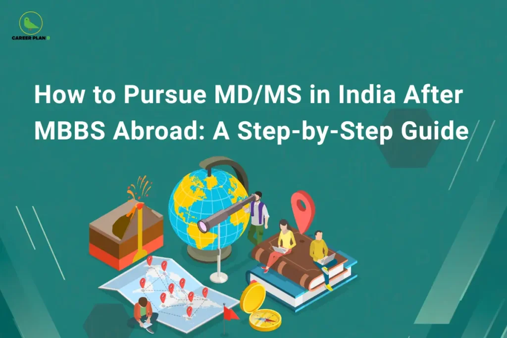 This image contains a teal-green background with subtle geometric shapes and patterns, giving it a modern and professional look. In the top left corner, there is the “CAREER PLAN B” logo featuring a green bird inside a yellow circle with the text “CAREER PLAN B,” where “CAREER PLAN” is in black and “B” is in green. Across the upper section, bold white text reads “How to Pursue MD/MS in India After MBBS Abroad: A Step-by-Step Guide.” In the lower section, there are detailed illustrations including a globe with a telescope, books with students sitting and studying, a map with location pins, a compass, and a volcanic model, representing global education, navigation, and the process of transitioning from studying abroad to pursuing postgraduate medical education in India.