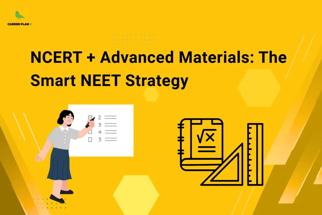 This image contains a bright yellow background with subtle geometric shapes and dotted design elements, giving it a modern and visually engaging appearance. In the top left corner, there is the “CAREER PLAN B” logo featuring a green bird inside a yellow circle with the text “CAREER PLAN B,” where “CAREER PLAN” is in black and “B” is in green. Across the upper section, bold black text reads “NCERT + Advanced Materials: The Smart NEET Strategy.” In the lower section, there are illustrations including a student pointing at a checklist board on the left, and icons of books, a ruler, and a set square on the right, representing structured study planning, academic resources, and effective preparation strategies for NEET.